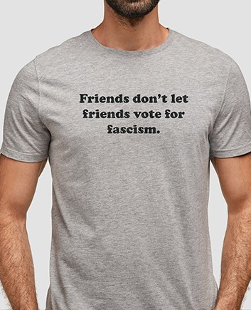 Friends don't let friends vote for fascism t-shirt
