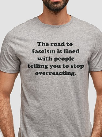 The road to fascism is lined with people telling to stop overreacting t-shirt